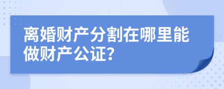 离婚财产分割在哪里能做财产公证？