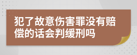 犯了故意伤害罪没有赔偿的话会判缓刑吗
