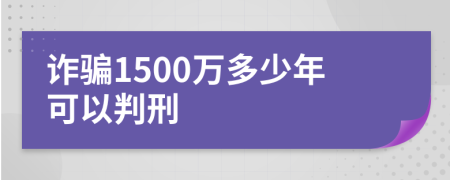 诈骗1500万多少年可以判刑