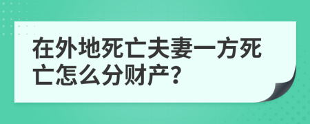 在外地死亡夫妻一方死亡怎么分财产？