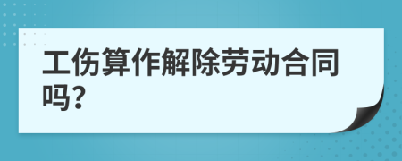 工伤算作解除劳动合同吗？