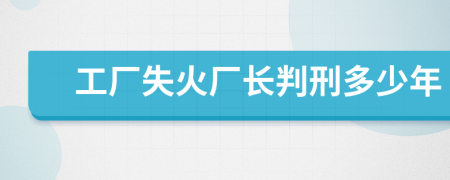 工厂失火厂长判刑多少年