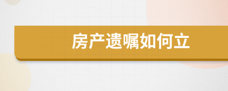 房产遗嘱如何立