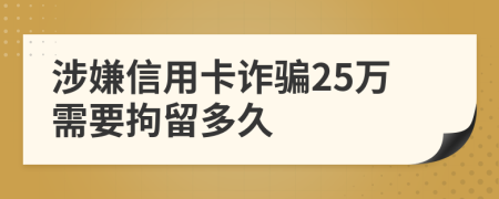 涉嫌信用卡诈骗25万需要拘留多久