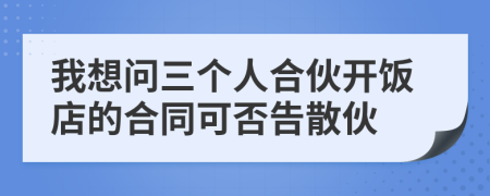 我想问三个人合伙开饭店的合同可否告散伙