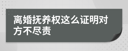 离婚抚养权这么证明对方不尽责