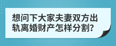 想问下大家夫妻双方出轨离婚财产怎样分割？