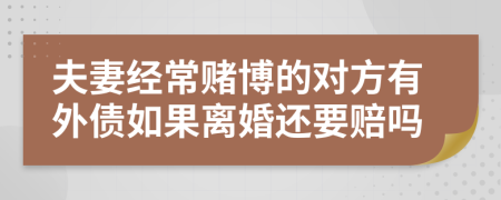 夫妻经常赌博的对方有外债如果离婚还要赔吗