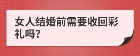 女人结婚前需要收回彩礼吗？