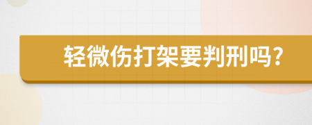 轻微伤打架要判刑吗?