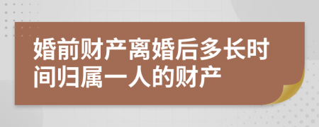 婚前财产离婚后多长时间归属一人的财产