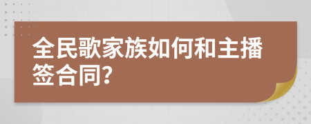 全民歌家族如何和主播签合同？