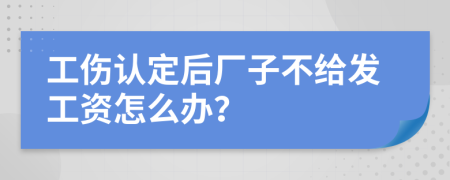 工伤认定后厂子不给发工资怎么办？