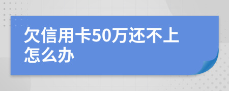 欠信用卡50万还不上怎么办