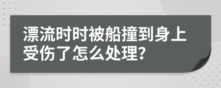 漂流时时被船撞到身上受伤了怎么处理？