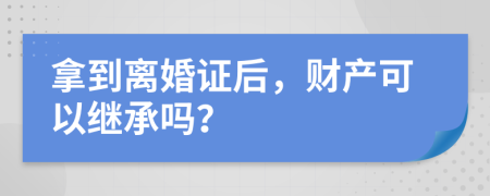 拿到离婚证后，财产可以继承吗？