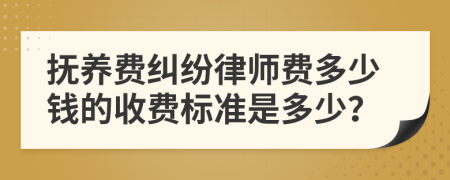 抚养费纠纷律师费多少钱的收费标准是多少？