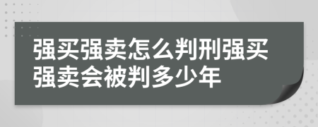 强买强卖怎么判刑强买强卖会被判多少年