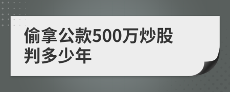 偷拿公款500万炒股判多少年