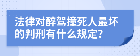 法律对醉驾撞死人最坏的判刑有什么规定？