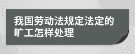 我国劳动法规定法定的旷工怎样处理