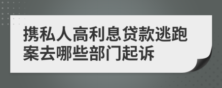 携私人高利息贷款逃跑案去哪些部门起诉