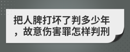 把人脾打坏了判多少年，故意伤害罪怎样判刑