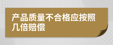 产品质量不合格应按照几倍赔偿