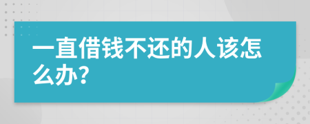 一直借钱不还的人该怎么办？