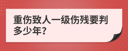 重伤致人一级伤残要判多少年？