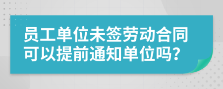 员工单位未签劳动合同可以提前通知单位吗？