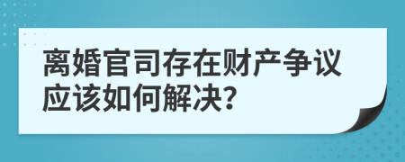 离婚官司存在财产争议应该如何解决？