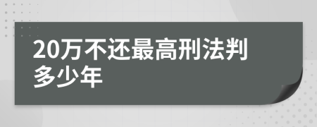 20万不还最高刑法判多少年