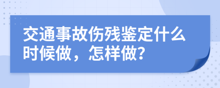 交通事故伤残鉴定什么时候做，怎样做？