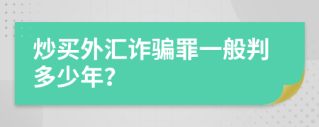 炒买外汇诈骗罪一般判多少年？