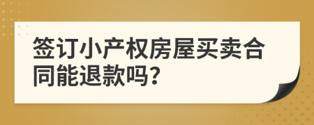 签订小产权房屋买卖合同能退款吗？