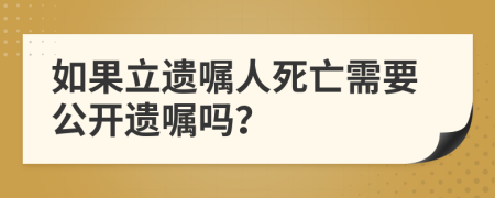 如果立遗嘱人死亡需要公开遗嘱吗？