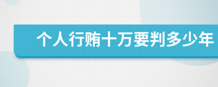个人行贿十万要判多少年