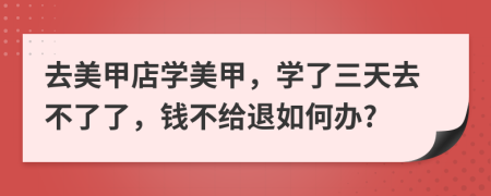 去美甲店学美甲，学了三天去不了了，钱不给退如何办?