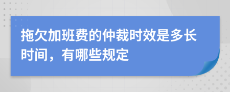 拖欠加班费的仲裁时效是多长时间，有哪些规定