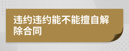 违约违约能不能擅自解除合同