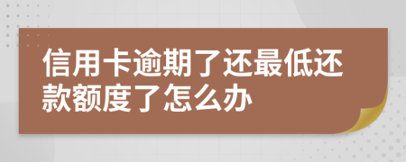 信用卡逾期了还最低还款额度了怎么办