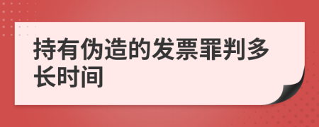 持有伪造的发票罪判多长时间