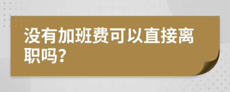 没有加班费可以直接离职吗？