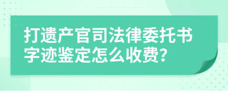 打遗产官司法律委托书字迹鉴定怎么收费？