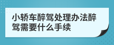 小轿车醉驾处理办法醉驾需要什么手续