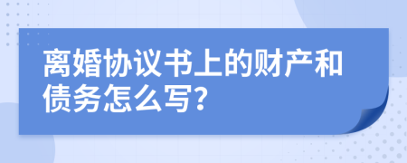 离婚协议书上的财产和债务怎么写？