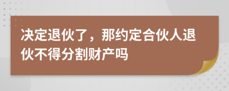 决定退伙了，那约定合伙人退伙不得分割财产吗