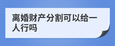 离婚财产分割可以给一人行吗