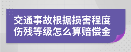 交通事故根据损害程度伤残等级怎么算赔偿金